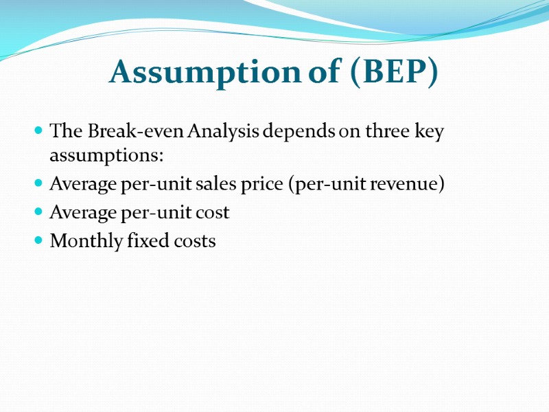 Assumption of (BEP) The Break-even Analysis depends on three key assumptions:  Average per-unit